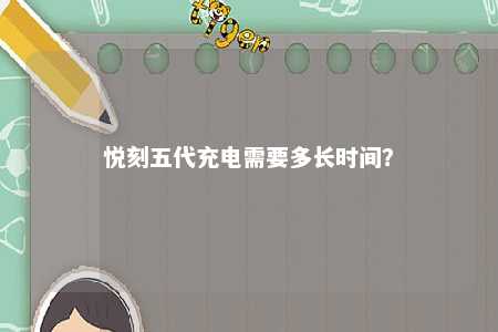 悦刻五代充电需要多长时间	？ 